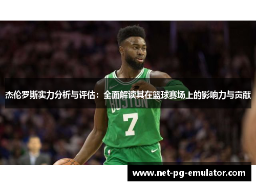 杰伦罗斯实力分析与评估：全面解读其在篮球赛场上的影响力与贡献