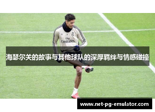 海瑟尔关的故事与其他球队的深厚羁绊与情感碰撞