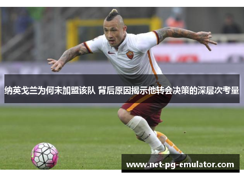 纳英戈兰为何未加盟该队 背后原因揭示他转会决策的深层次考量