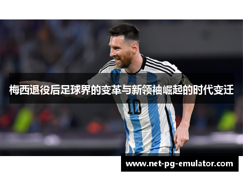 梅西退役后足球界的变革与新领袖崛起的时代变迁