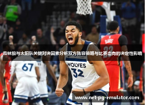 森林狼与太阳队关键对决因素分析双方阵容策略与比赛走向的决定性影响