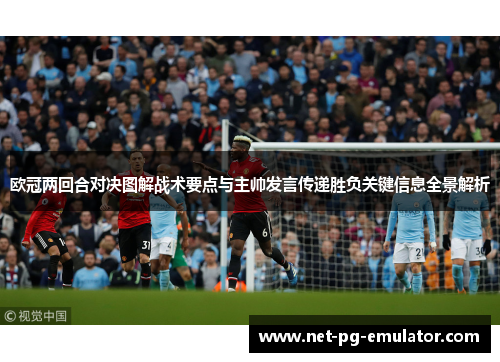欧冠两回合对决图解战术要点与主帅发言传递胜负关键信息全景解析