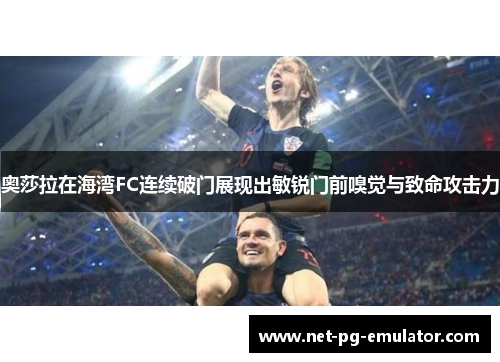奥莎拉在海湾FC连续破门展现出敏锐门前嗅觉与致命攻击力