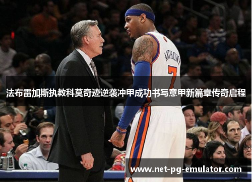 法布雷加斯执教科莫奇迹逆袭冲甲成功书写意甲新篇章传奇启程